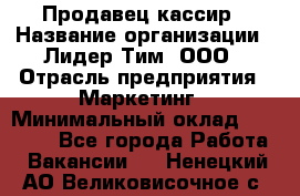 Продавец-кассир › Название организации ­ Лидер Тим, ООО › Отрасль предприятия ­ Маркетинг › Минимальный оклад ­ 38 000 - Все города Работа » Вакансии   . Ненецкий АО,Великовисочное с.